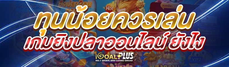 ทุนน้อยควรเล่น เกมยิงปลาออนไลน์ ยังไง?