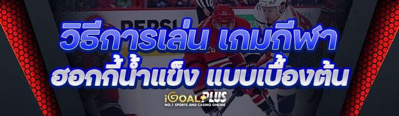 วิธีการเล่น เกมกีฬาฮอกกี้น้ำแข็ง แบบเบื้องต้น