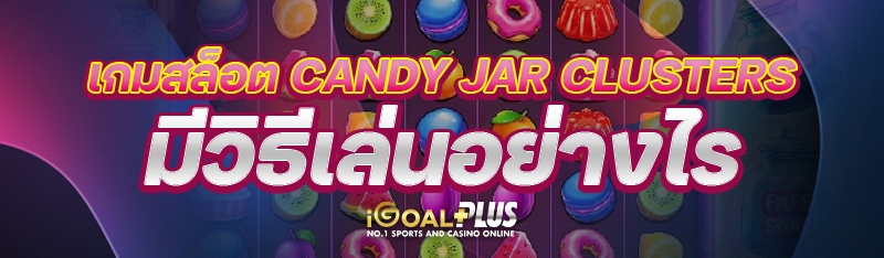 เกมสล็อต Candy Jar Clusters มีวิธีเล่นอย่างไร