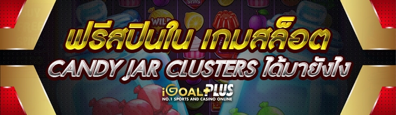 ฟรีสปินใน เกมสล็อต Candy Jar Clusters ได้มายังไง