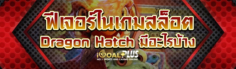 ฟีเจอร์ในเกมสล็อต Dragon Hatch มีอะไรบ้าง