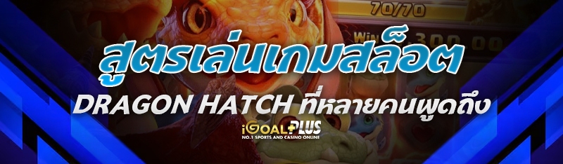 สูตรเล่นเกมสล็อต Dragon Hatch ที่หลายคนพูดถึง