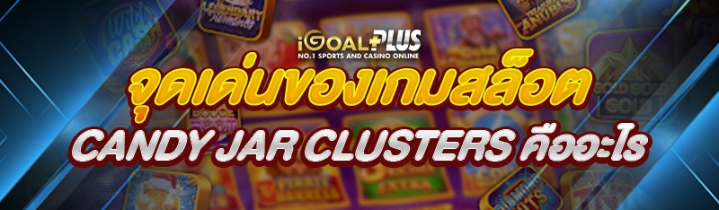 จุดเด่นของเกมสล็อต Candy Jar Clusters คืออะไร