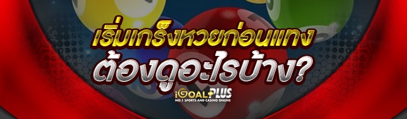 เริ่มเกร็งหวย ก่อนแทงต้องดูอะไรบ้าง?