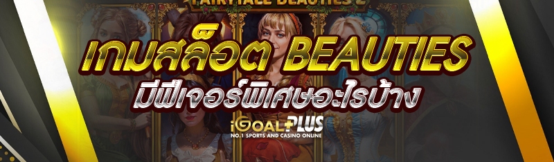 เกมสล็อต Beauties มีฟีเจอร์พิเศษอะไรบ้าง