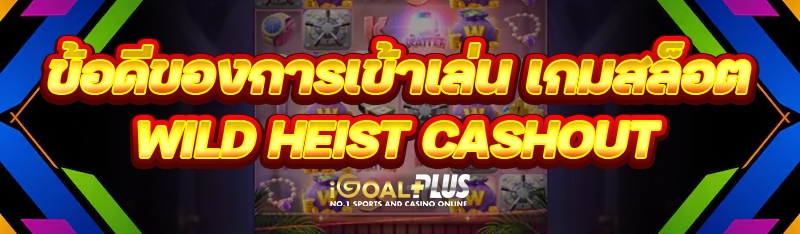 ข้อดีของการเข้าเล่น เกมสล็อต Wild Heist Cashout