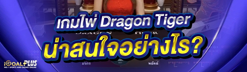 เกมไพ่ Dragon Tiger น่าสนใจอย่างไร?